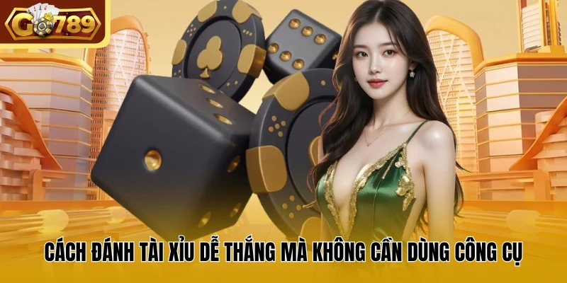 Cách đánh Tài Xỉu dễ thắng mà không cần dùng công cụ