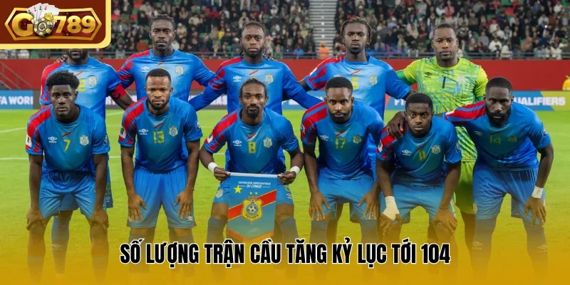 Số lượng trận cầu tăng kỷ lục tới 104