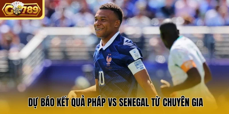 Dự báo kết quả Pháp vs Senegal từ chuyên gia