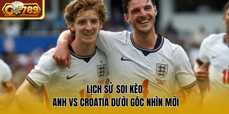 Lịch sử soi kèo Anh vs Croatia dưới góc nhìn mới