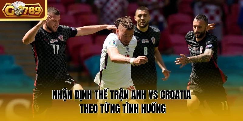 Nhận định thế trận Anh vs Croatia theo từng tình huống