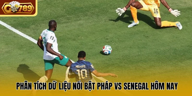 Phân tích dữ liệu nổi bật Pháp vs Senegal hôm nay