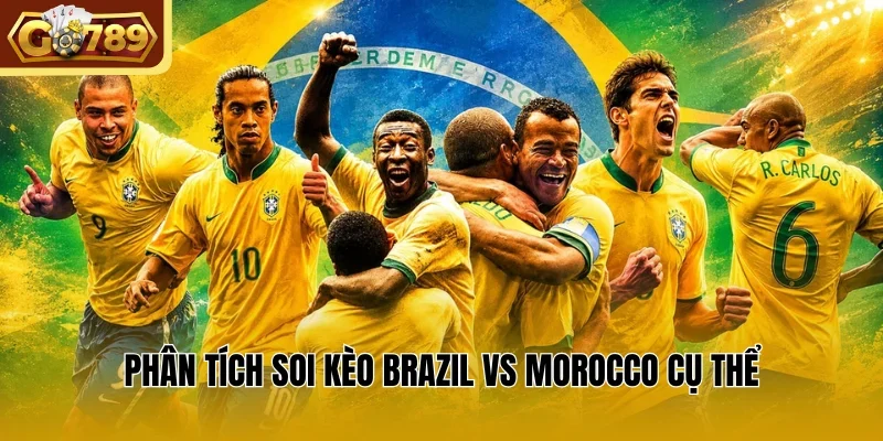 Phân tích soi kèo Brazil vs Morocco cụ thể