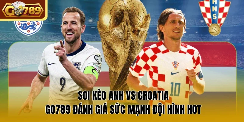 Soi Kèo Anh vs Croatia Go789 Đánh Giá Sức Mạnh Đội Hình Hot