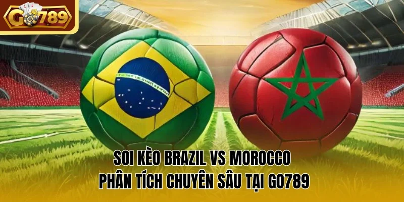 Soi Kèo Brazil Vs Morocco Phân Tích Chuyên Sâu Tại Go789